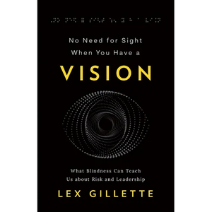 No Need for Sight When You Have a Vision: What Blindness Can Teach Us about Risk and Leadership - Paperback