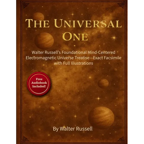 The Universal One: Walter Russell's Foundational Mind-Centered Electromagnetic Universe Treatise-Exact Facsimile with Full Illustrations - Paperback