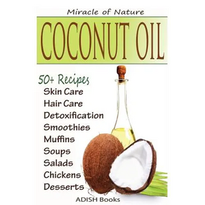 Coconut Oil: The Amazing Coconut Oil Miracles: Simple Homemade Recipes for Skin Care, Hair Care, Healthy Smoothies, Muffins, Soup, - Paperback