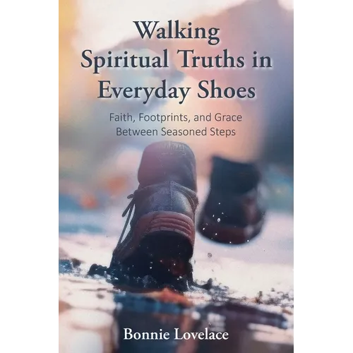 Walking Spiritual Truths in Everyday Shoes: Faith, Footprints, and Grace Between Seasoned Steps - Paperback