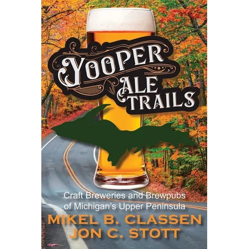 Yooper Ale Trails: Craft Breweries and Brewpubs of Michigan's Upper Peninsula - Paperback
