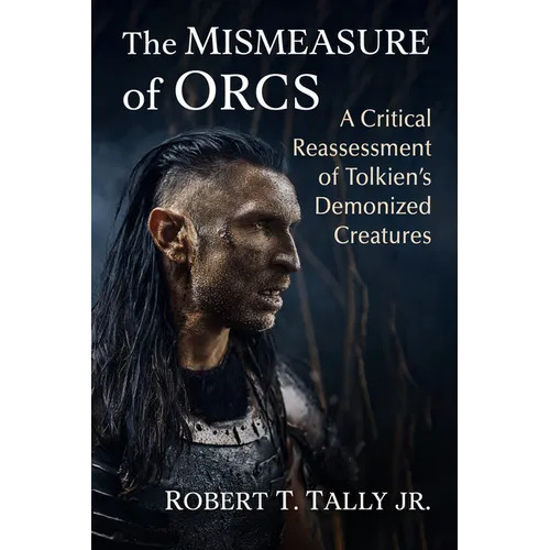 The Mismeasure of Orcs: A Critical Reassessment of Tolkien's Demonized Creatures - Paperback