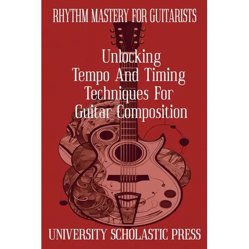 Rhythm Mastery For Guitarists: Unlocking Tempo And Timing Techniques For Guitar Composition - Paperback