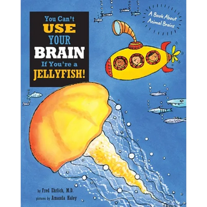 You Can't Use Your Brain If You're a Jellyfish: A Book About Animal Brains - Paperback