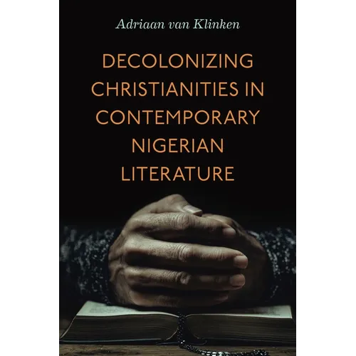 Decolonizing Christianities in Contemporary Nigerian Literature - Hardcover