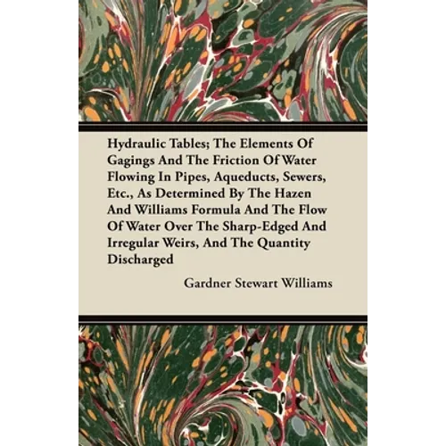 Hydraulic Tables; The Elements of Gagings and the Friction of Water Flowing in Pipes, Aqueducts, Sewers, Etc., as Determined by the Hazen and Williams - Paperback