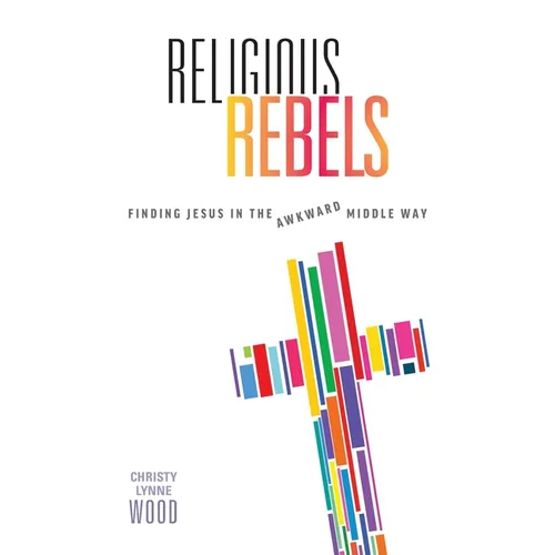 Religious Rebels: Finding Jesus in the Awkward Middle Way - Paperback
