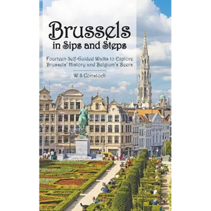 Brussels in Sips and Steps: Fourteen Self-Guided Walks to Explore Brussels' History and Belgium's Beers - Paperback