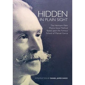 Hidden in Plain Sight: The Herman Klein Phono-Vocal Method Based upon the Famous School of Manuel García - Paperback