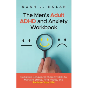 The Men's Adult ADHD and Anxiety Workbook: Cognitive Behavioral Therapy Skills to Manage Stress, Find Focus, and Reclaim Your Life - Paperback