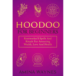Hoodoo for Beginners: Rootworker's Spells And Rituals For Attracting Wealth, Love And Health - Paperback