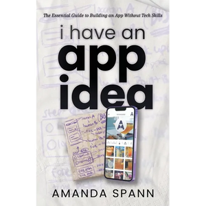 I Have an App Idea: The Essential Guide to Building an App Without Tech Skills - Paperback