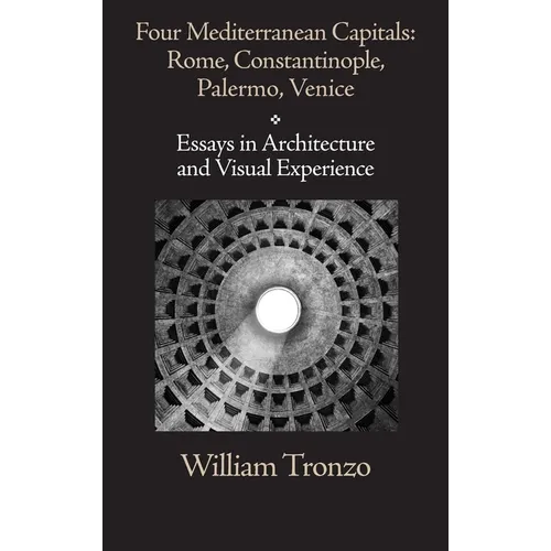 Four Mediterranean Capitals: Rome, Constantinople, Palermo, Venice: Essays in Architecture and Visual Experience - Hardcover