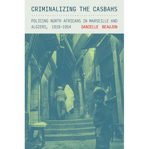 Criminalizing the Casbahs: Policing North Africans in Marseille and Algiers, 1918-1954 - Paperback