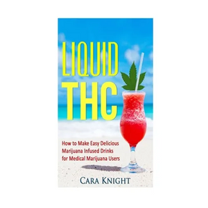Liquid THC: How to Make Easy Delicious Marijuana Infused Drinks for Medical Marijuana Users - Paperback