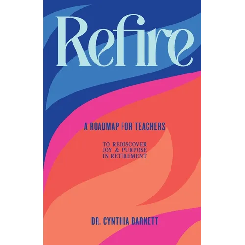 Refire: A Roadmap for teachers to Rediscover Purpose & Joy in RetiremenT - Paperback