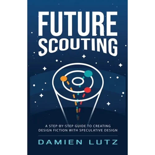 Future Scouting: How to design future inventions to change today by combining speculative design, design fiction, design thinking, life - Paperback