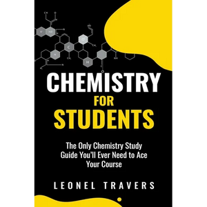 Chemistry for Students: The Only Chemistry Study Guide You'll Ever Need to Ace Your Course - Paperback