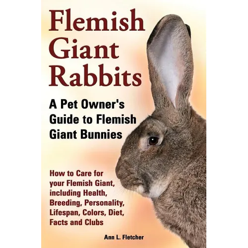 Flemish Giant Rabbits, A Pet Owner's Guide to Flemish Giant Bunnies How to Care for your Flemish Giant, including Health, Breeding, Personality, Lifes - Paperback