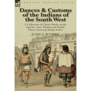 Dances & Customs of the Indians of the South West: a Collection on Classic Works of the Apache, Zuni, Moquis and Pueblo Native American Indian Tribes - Hardcover