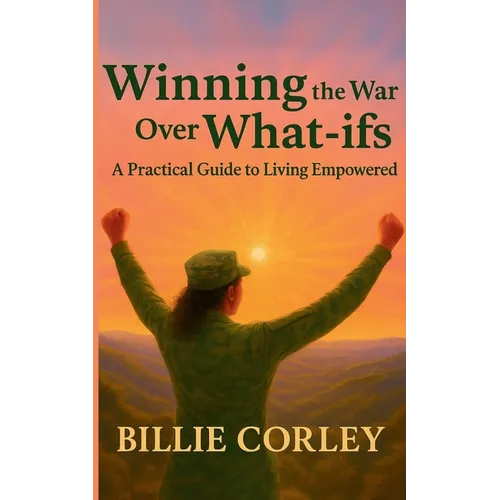 Winning the War Over What-ifs: A Practical Guide to Living Empowered: A Practical Guide to Living Empowered - Paperback