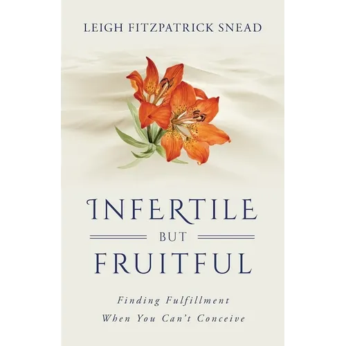 Infertile But Fruitful: Finding Fulfillment When You Can't Conceive - Paperback