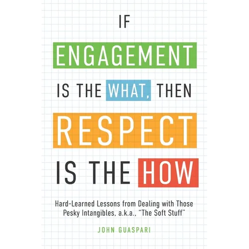 If Engagement is the What, Then Respect is the How: Hard-Learned Lessons from Dealing with Those Pesky Intangibles, a.k.a., "The Soft Stuff" - Paperback