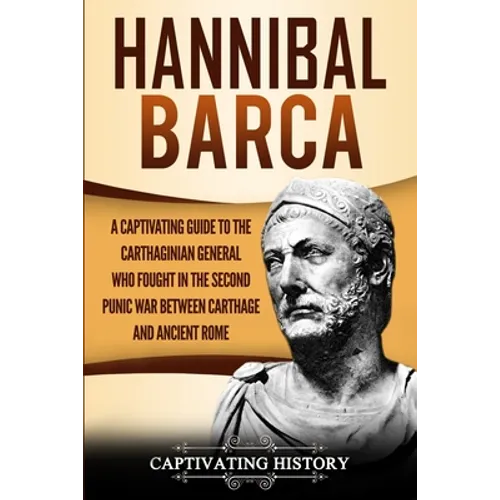 Hannibal Barca: A Captivating Guide to the Carthaginian General Who Fought in the Second Punic War Between Carthage and Ancient Rome - Paperback