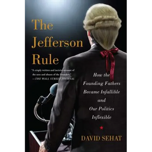 The Jefferson Rule: How the Founding Fathers Became Infallible and Our Politics Inflexible - Paperback