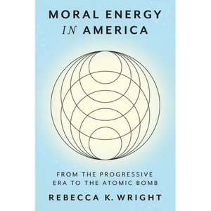 Moral Energy in America: From the Progressive Era to the Atomic Bomb - Hardcover