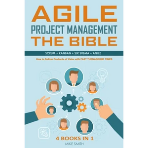 Agile Project Management The Bible: How to Deliver Products of Value with FAST TURNAROUND TIMES: Scrum, Kanban, Lean Six Sigma, Agile. 4 Books in 1 - Paperback