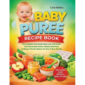 Baby Puree Recipe Book: The Complete First Foods Guide with 50+ Simple, Safe Homemade Purées, Storage Tips, Weekly Meal Plans, and Allergy-Friendly Op - Paperback