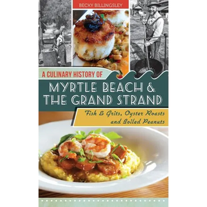 A Culinary History of Myrtle Beach & the Grand Strand: Fish & Grits, Oyster Roasts and Boiled Peanuts - Hardcover