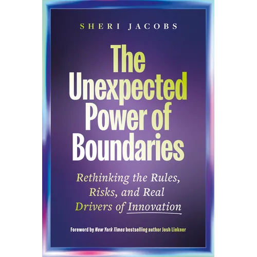 The Unexpected Power of Boundaries: Rethinking the Rules, Risks, and Real Drivers of Innovation - Hardcover