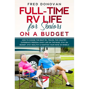 Full-Time RV Life for Seniors on a Budget: How to Choose the right RV, Travel the Country, Experience Freedom, Enjoy Life on the Road, Stay on Budget, - Paperback