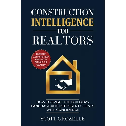 Construction Intelligence for Realtors: How to Speak the Builder's Language and Represent Clients With Confidence - Paperback
