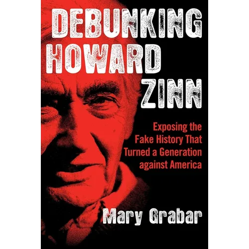 Debunking Howard Zinn: Exposing the Fake History That Turned a Generation Against America - Paperback