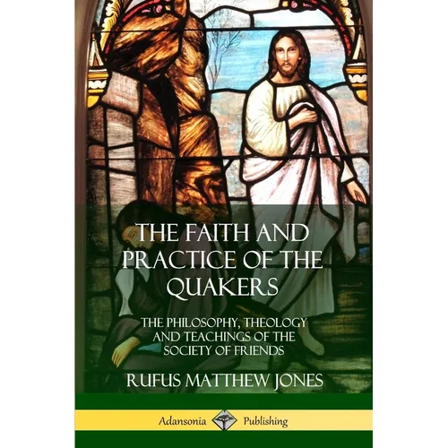 The Faith and Practice of the Quakers: The Philosophy, Theology and Teachings of the Society of Friends - Paperback