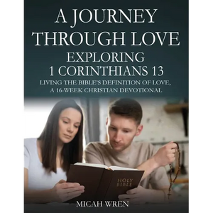 A Journey Through Love Exploring 1 Corinthians 13: Living the Bible's Definition of Love-A 16-Week Christian Devotional - Paperback