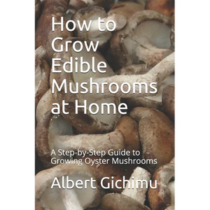 How to Grow Edible Mushrooms at Home: A Step-by-Step Guide to Growing Oyster Mushrooms - Paperback
