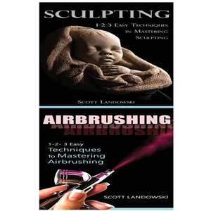 Sculpting & Airbrushing: 1-2-3 Easy Techniques in Mastering Sculpting! & 1-2-3 Easy Techniques to Mastering Airbrushing! - Paperback
