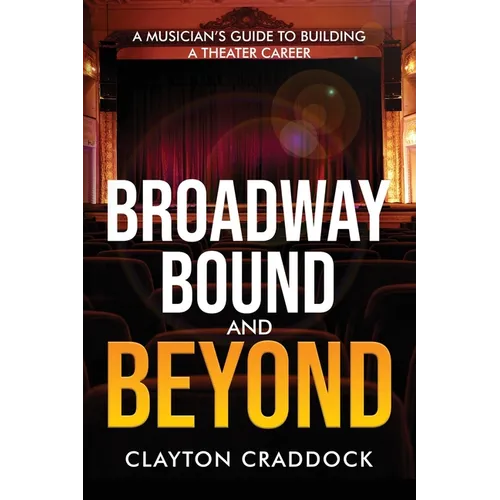 Broadway Bound and Beyond: A Musician's Guide to Building a Theater Career - Paperback