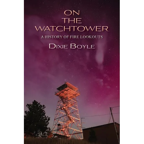 On the Watchtower: A History of Fire Lookouts - Paperback