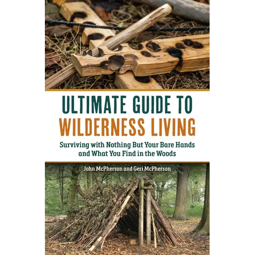 Ultimate Guide to Wilderness Living: Surviving with Nothing But Your Bare Hands and What You Find in the Woods - Paperback