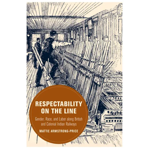 Respectability on the Line: Gender, Race, and Labor Along British and Colonial Indian Railways Volume 24 - Hardcover