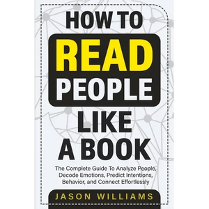 How To Read People Like A Book: The Complete Guide To Analyze People, Decode Emotions, Predict Intentions, Behavior, and Connect Effortlessly: The Com - Paperback