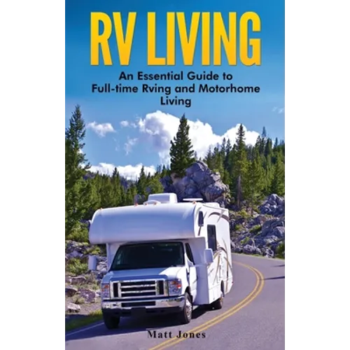 RV Living: An Essential Guide to Full-time Rving and Motorhome Living - Hardcover