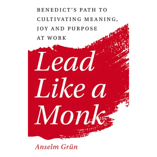 Lead Like a Monk: Benedict's Path to Cultivating Meaning, Joy, and Purpose at Work - Paperback