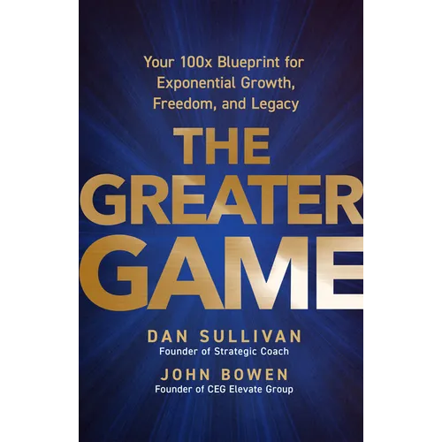 The Greater Game: Your 100x Blueprint for Exponential Growth, Freedom, and Legacy - Hardcover