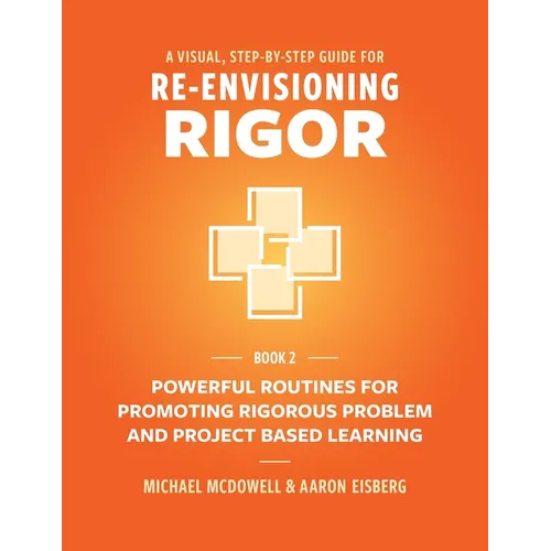 A Visual, Step- By- Step Guide for Re-Envisioning Rigor: Powerful Routines for Promoting Rigorous Problem- and Project-Based Learning - Paperback